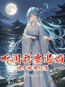 听闻我要退婚娘子瞬间红温最新章节更新时间