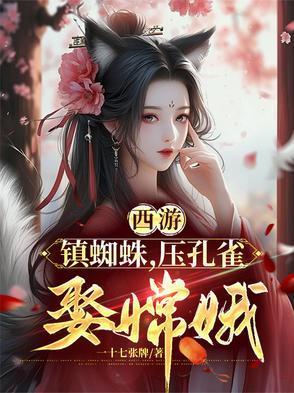西游镇蜘蛛压孔雀娶嫦娥txt
