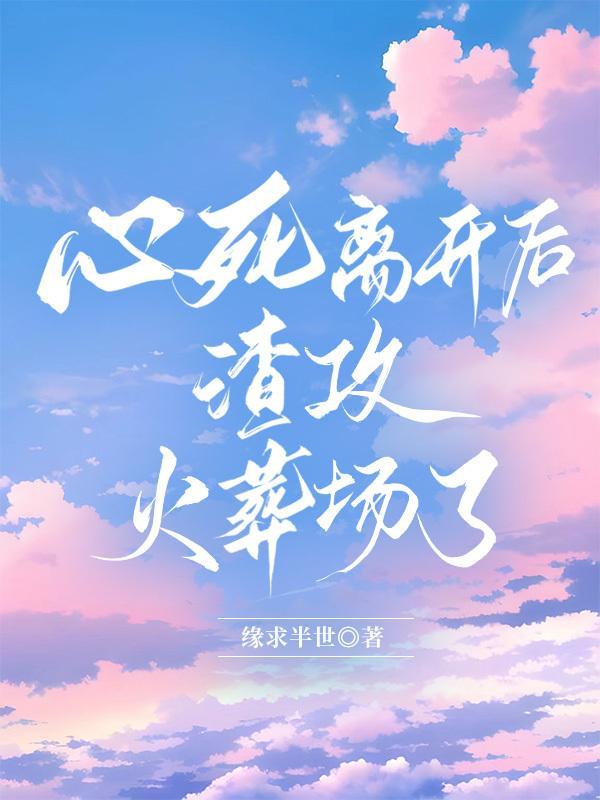心死离开后渣攻火葬场了by缘求半世