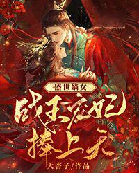 盛世嫡女战王宠妃捧上天动漫
