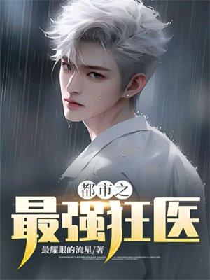 都市之最强狂医张宇最耀眼的流星