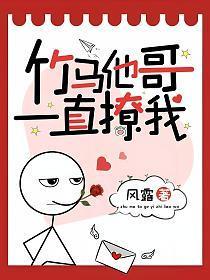 竹马他哥一直撩我全文免费阅读