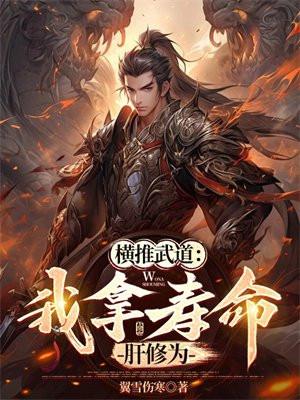 横推武道我拿寿命肝修为 笔趣阁