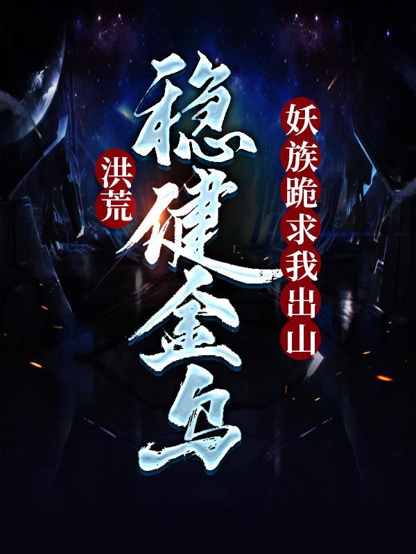 洪荒稳健金乌妖族跪求我出山有女主吗