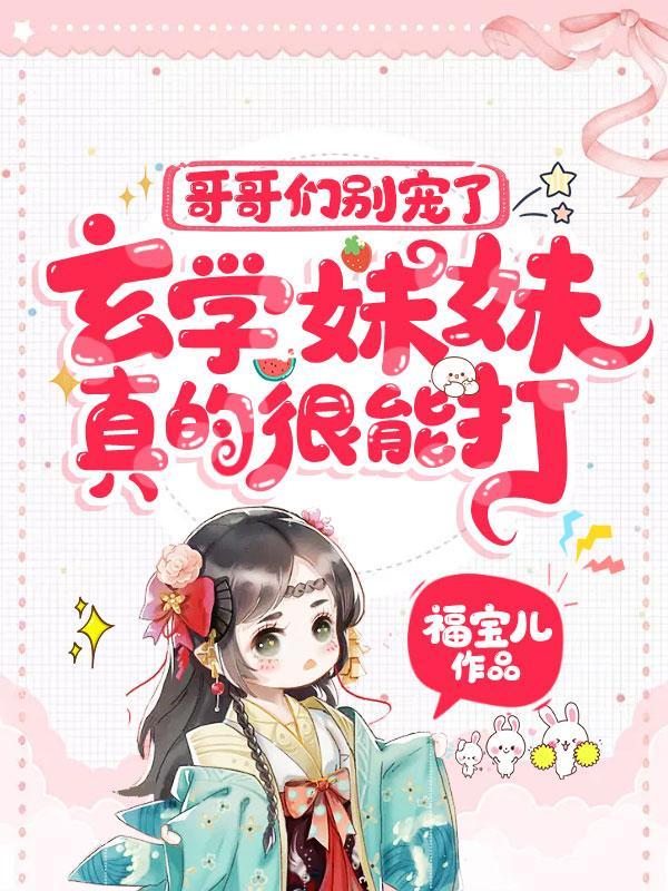 哥哥们别宠了玄学妹妹真的很能打TXT