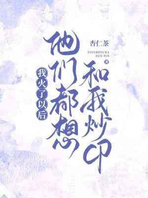 我火了以后他们都想和我炒cp 笔趣阁
