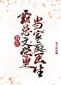 我在霸总文学里当家庭医生 策马听风 免费