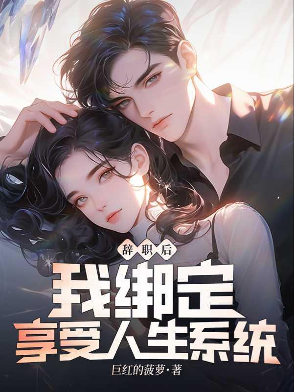 辞职后我绑定享受人生系统作者巨红的菠萝