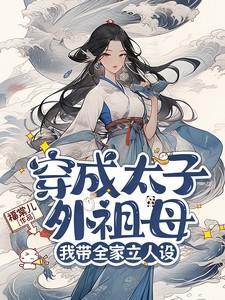 穿成太子外祖母我带全家立人设短剧演员表