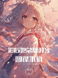 病娇影后她总想对我图谋不轨 郁郁子瑜