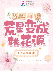 星际直播荒星变成桃花源_吾乃小海豚