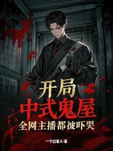 开局中式鬼屋全网主播都被吓哭笔趣阁
