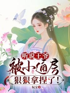 听说王爷被小通房狠狠拿捏了免费阅读