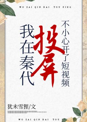 在秦代刷短视频不小心开了投屏 作者犹未雪狸
