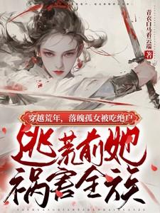 孤女被吃绝户逃荒前她祸害全族许明